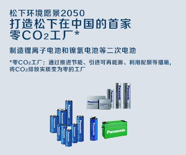 松下环境愿景2050 打造松下在中国的首家零CO₂工厂 制造锂离子电池和镍氢电池等二次电池 详细内容请点击这里